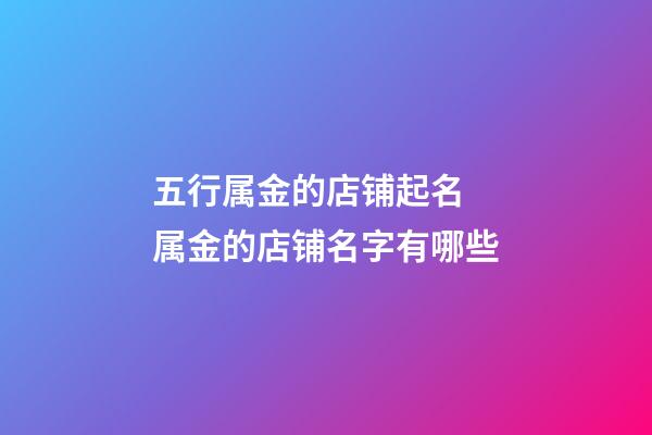 五行属金的店铺起名 属金的店铺名字有哪些-第1张-店铺起名-玄机派